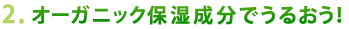 オーガニック保湿成分で潤う!