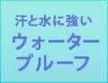 汗と水に強いウォータープルーフ！